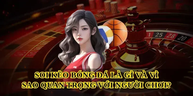 Soi kèo bóng đá là gì và vì sao quan trọng với người chơi?